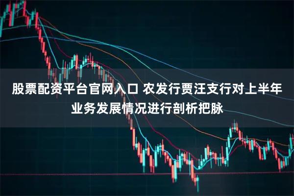 股票配资平台官网入口 农发行贾汪支行对上半年业务发展情况进行剖析把脉