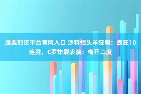 股票配资平台官网入口 沙特领头羊狂飙：疯狂10连胜，C罗炸裂表演：梅开二度