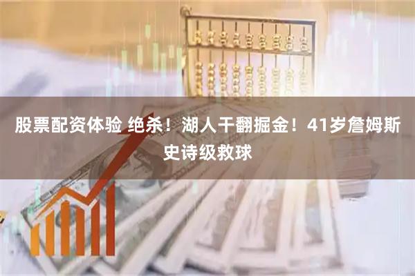 股票配资体验 绝杀！湖人干翻掘金！41岁詹姆斯史诗级救球