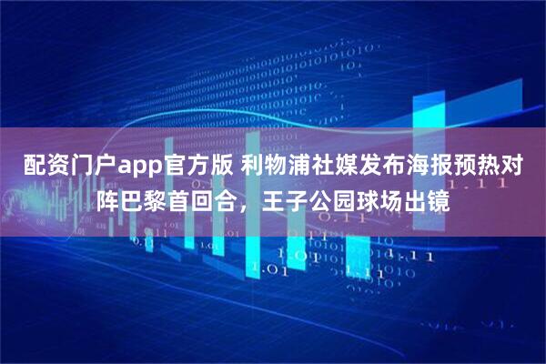 配资门户app官方版 利物浦社媒发布海报预热对阵巴黎首回合，王子公园球场出镜